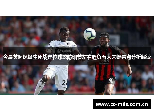 今晨英超保级生死战定位球攻防细节左右胜负五大关键看点分析解读 今晨英超保级生死战定位球攻防细节左右胜负五大关键看点分析解读